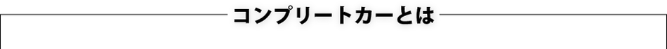 コンプリートカーとは