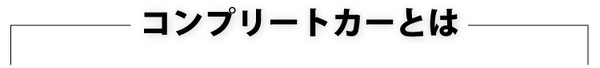 コンプリートカーとは